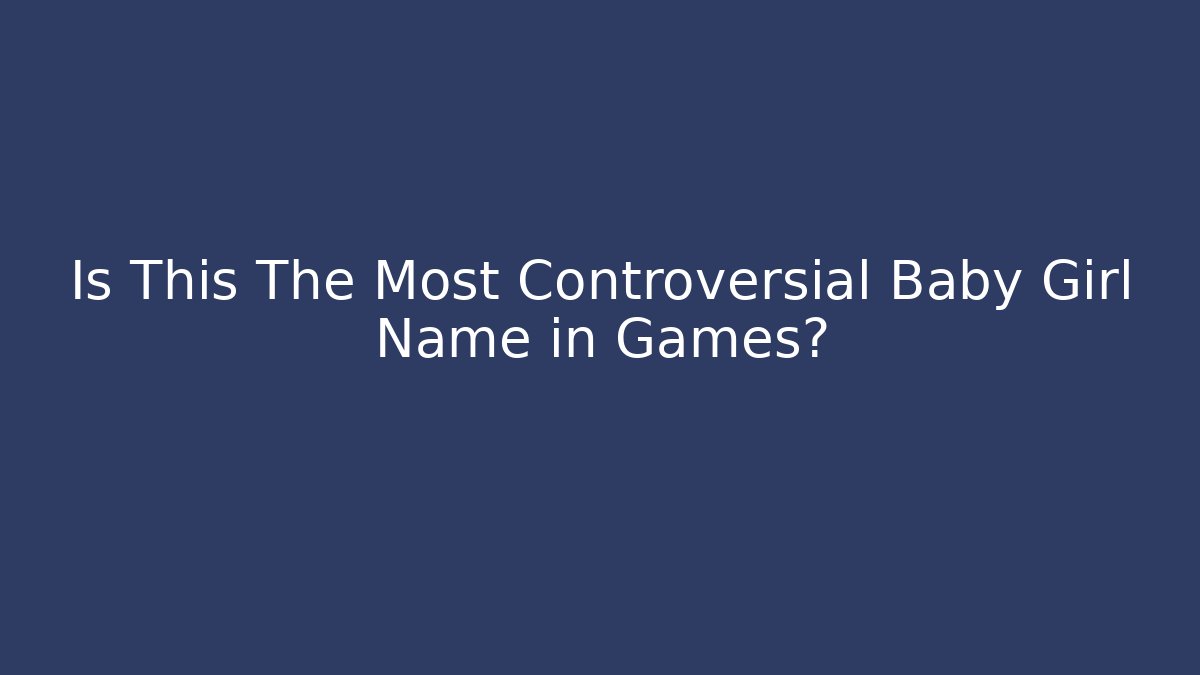 Is This The Most Controversial Baby Girl Name in Games?