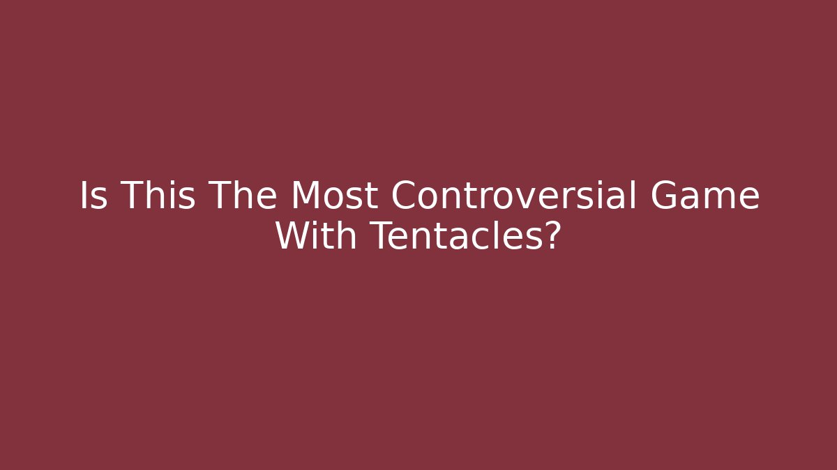 Is This The Most Controversial Game With Tentacles?