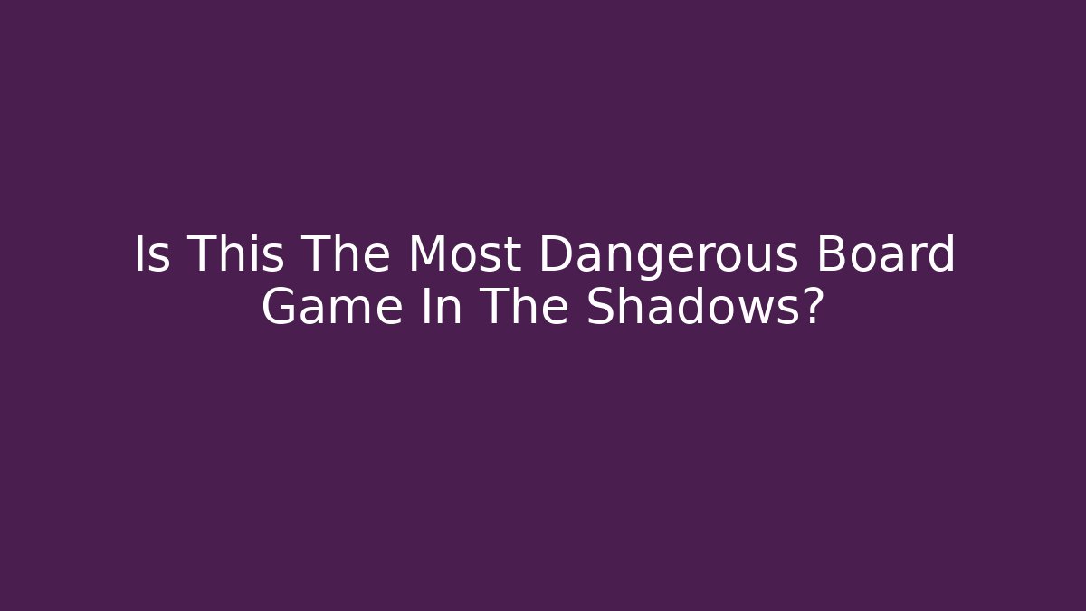 Is This The Most Dangerous Board Game In The Shadows?