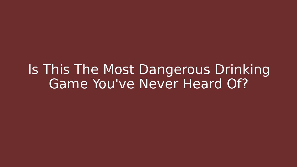 Is This The Most Dangerous Drinking Game You’ve Never Heard Of?