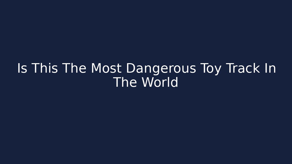 Is This The Most Dangerous Toy Track In The World