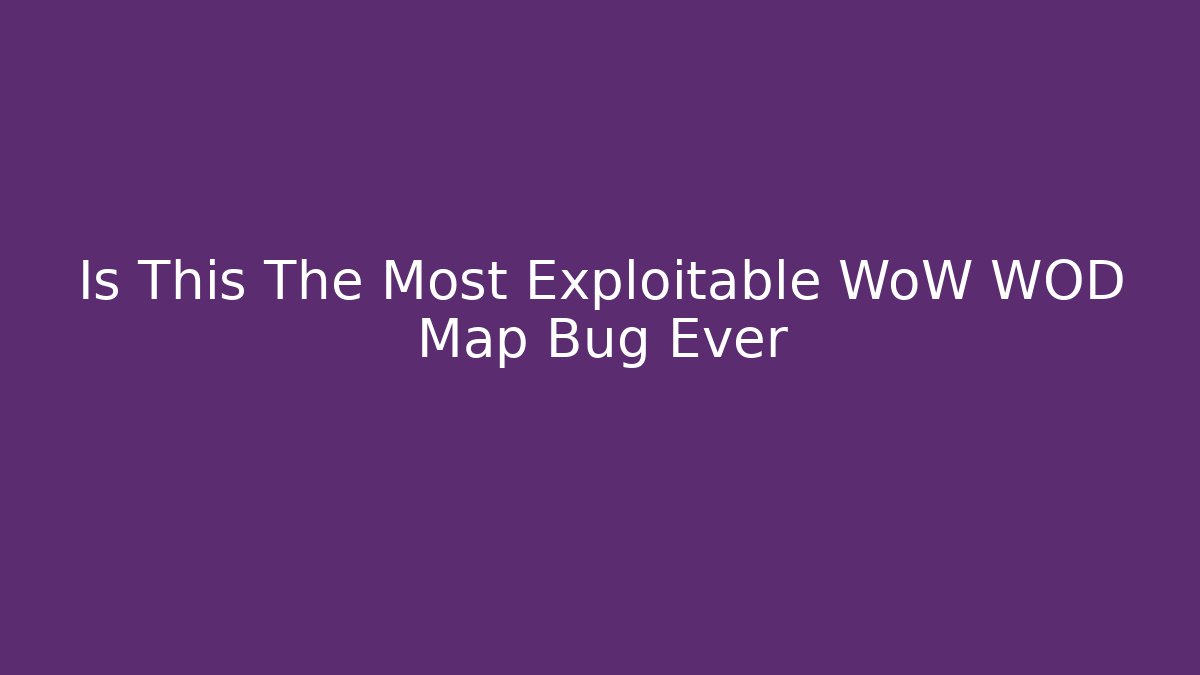 Is This The Most Exploitable WoW WOD Map Bug Ever