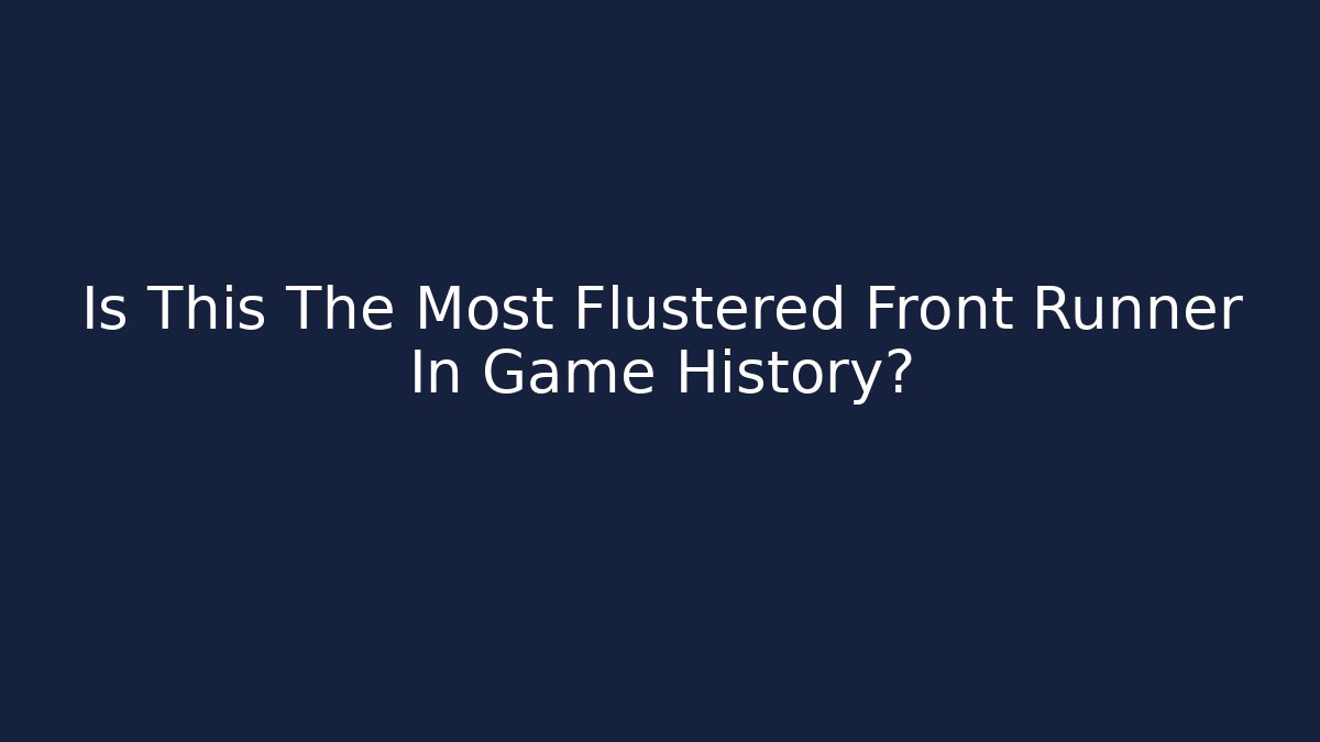 Is This The Most Flustered Front Runner In Game History?