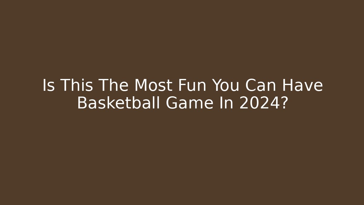 Is This The Most Fun You Can Have Basketball Game In 2024?