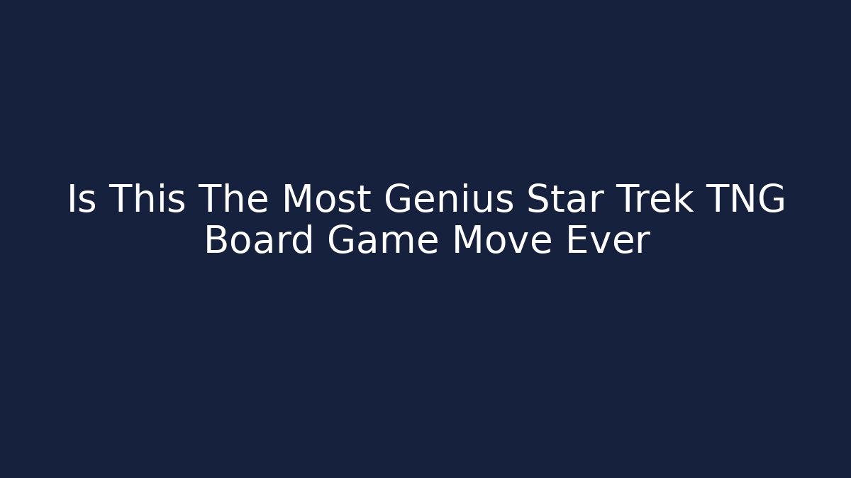 Is This The Most Genius Star Trek TNG Board Game Move Ever