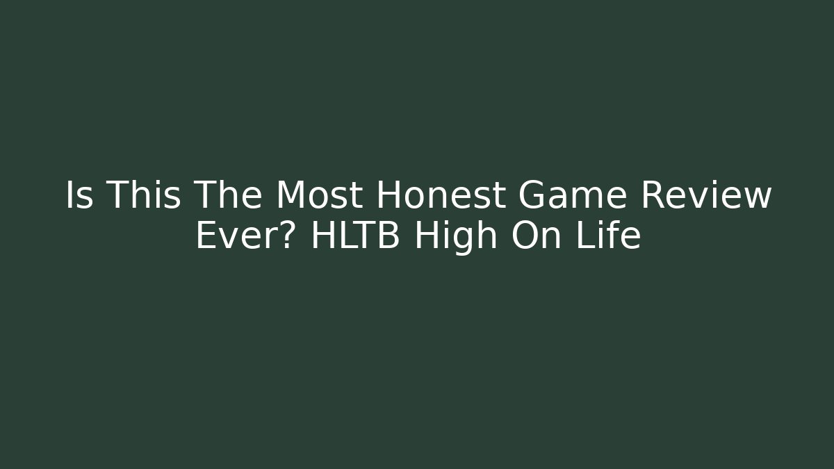 Is This The Most Honest Game Review Ever? HLTB High On Life