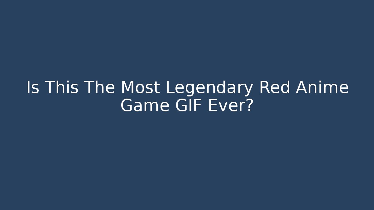 Is This The Most Legendary Red Anime Game GIF Ever?