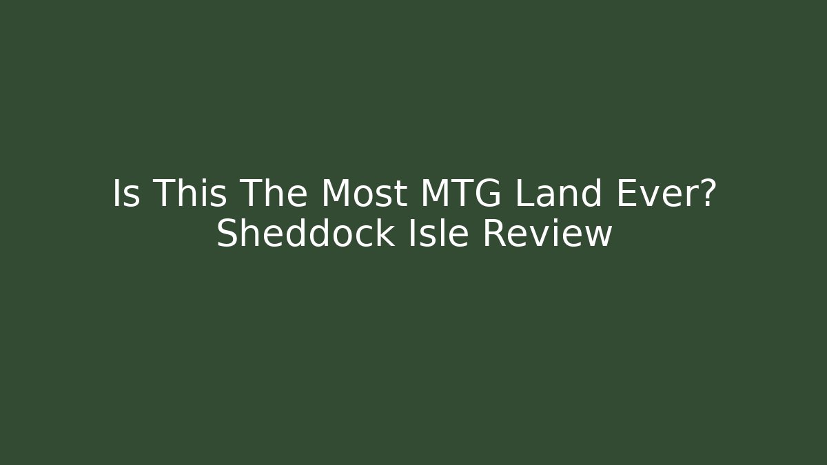Is This The Most MTG Land Ever? Sheddock Isle Review
