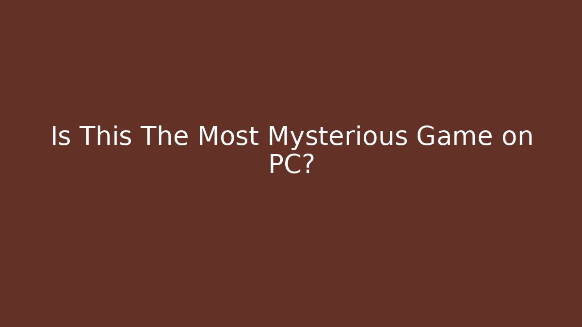 Is This The Most Mysterious Game on PC?