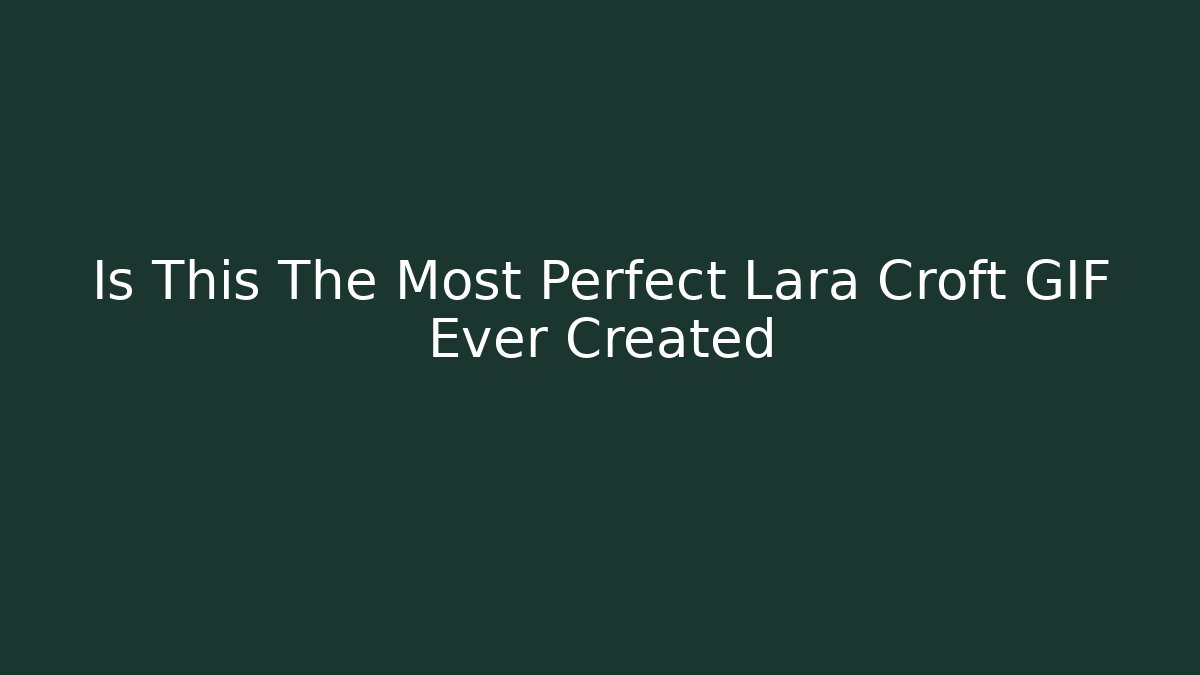 Is This The Most Perfect Lara Croft GIF Ever Created
