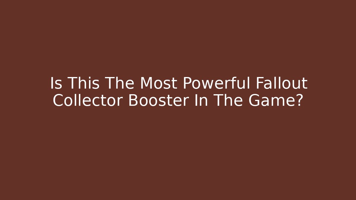 Is This The Most Powerful Fallout Collector Booster In The Game?