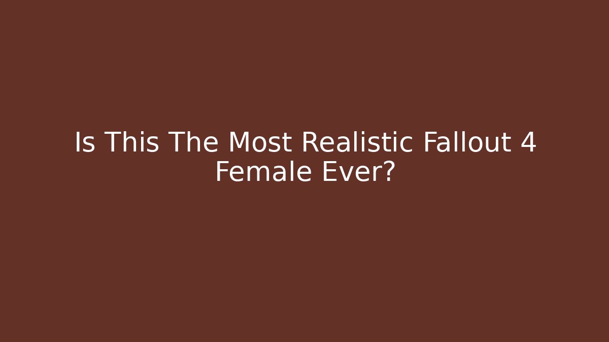 Is This The Most Realistic Fallout 4 Female Ever?