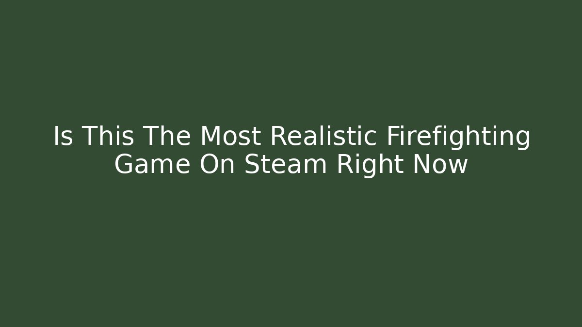 Is This The Most Realistic Firefighting Game On Steam Right Now
