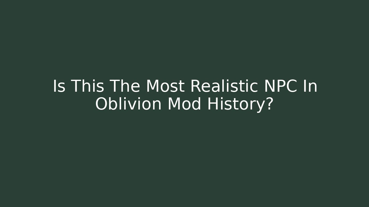 Is This The Most Realistic NPC In Oblivion Mod History?
