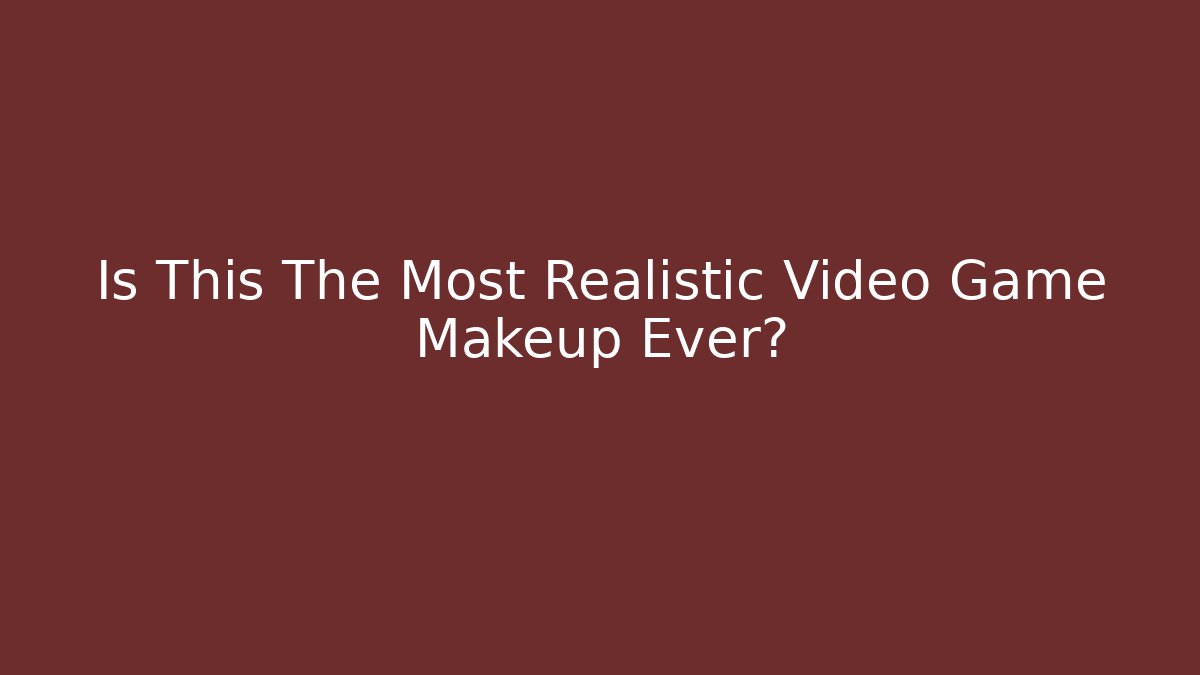 Is This The Most Realistic Video Game Makeup Ever?