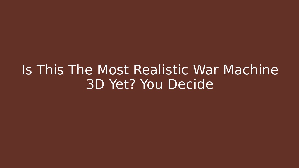Is This The Most Realistic War Machine 3D Yet? You Decide