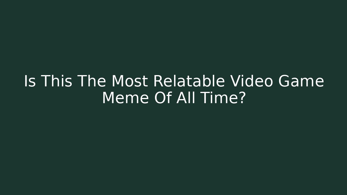 Is This The Most Relatable Video Game Meme Of All Time?