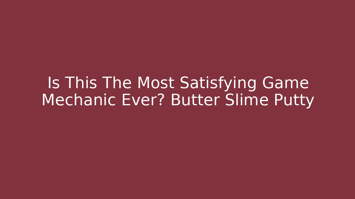 Is This The Most Satisfying Game Mechanic Ever? Butter Slime Putty