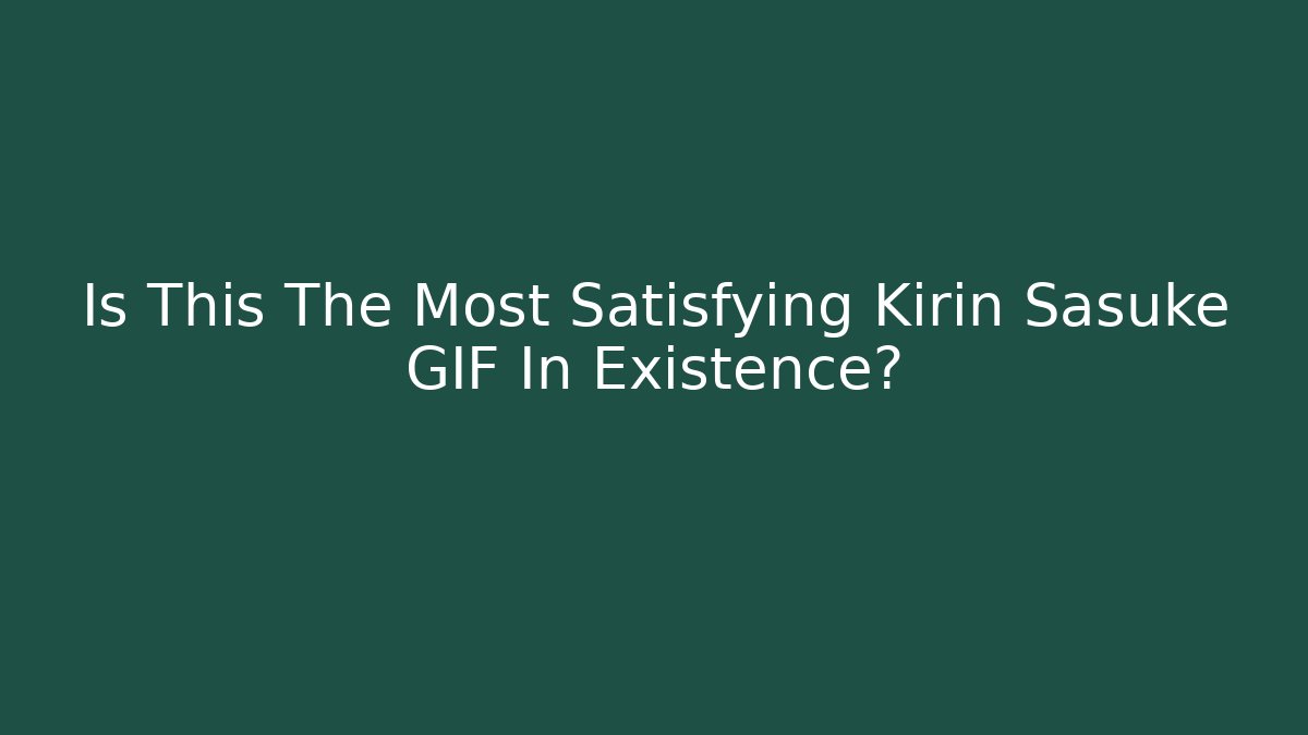 Is This The Most Satisfying Kirin Sasuke GIF In Existence? - Boomer Naturals