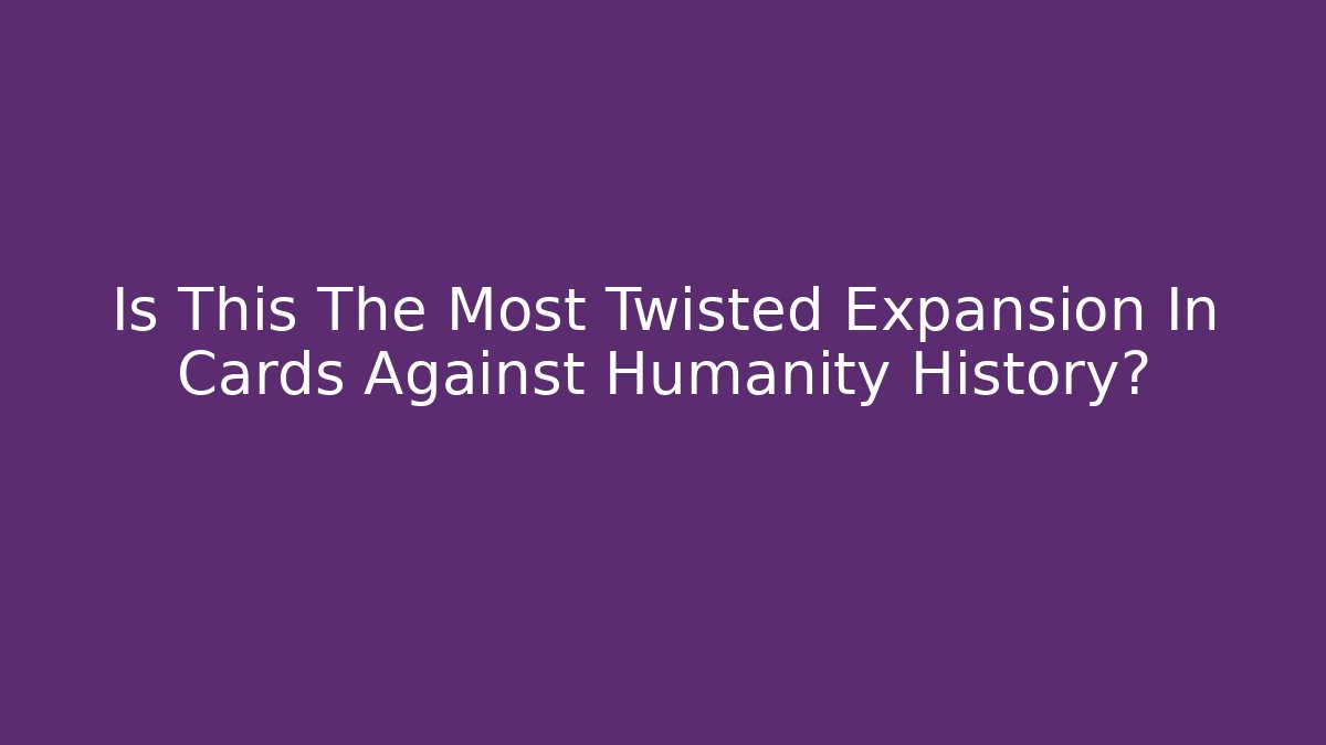 Is This The Most Twisted Expansion In Cards Against Humanity History?