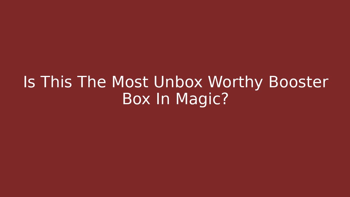 Is This The Most Unbox Worthy Booster Box In Magic?