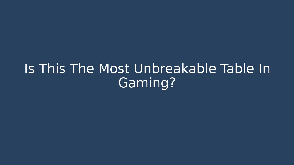 Is This The Most Unbreakable Table In Gaming? - Boomer Naturals