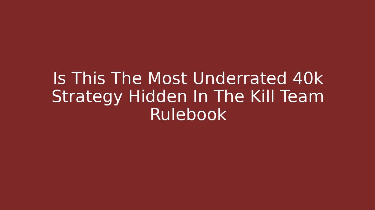 Is This The Most Underrated 40k Strategy Hidden In The Kill Team Rulebook