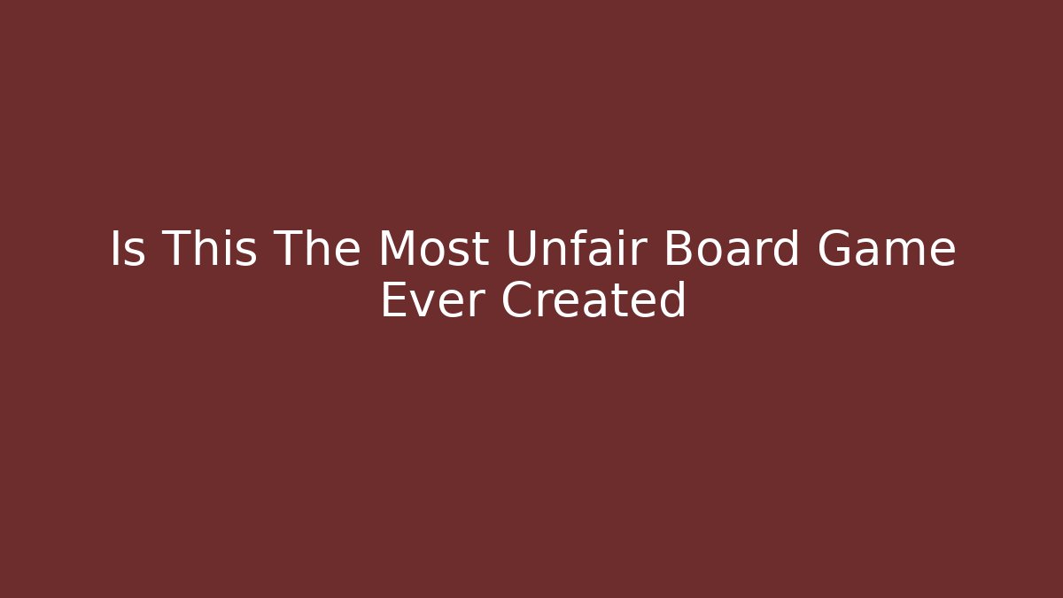 Is This The Most Unfair Board Game Ever Created
