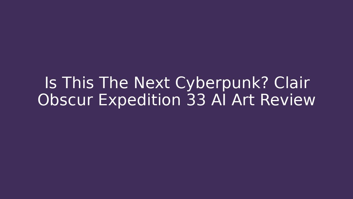 Is This The Next Cyberpunk? Clair Obscur Expedition 33 AI Art Review