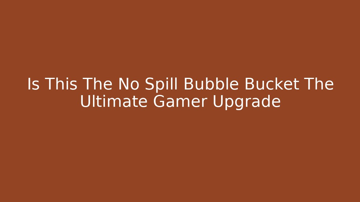Is This The No Spill Bubble Bucket The Ultimate Gamer Upgrade
