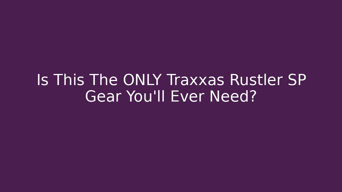 Is This The ONLY Traxxas Rustler SP Gear You’ll Ever Need?