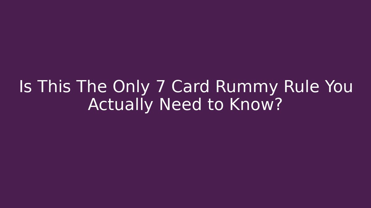 Is This The Only 7 Card Rummy Rule You Actually Need to Know?