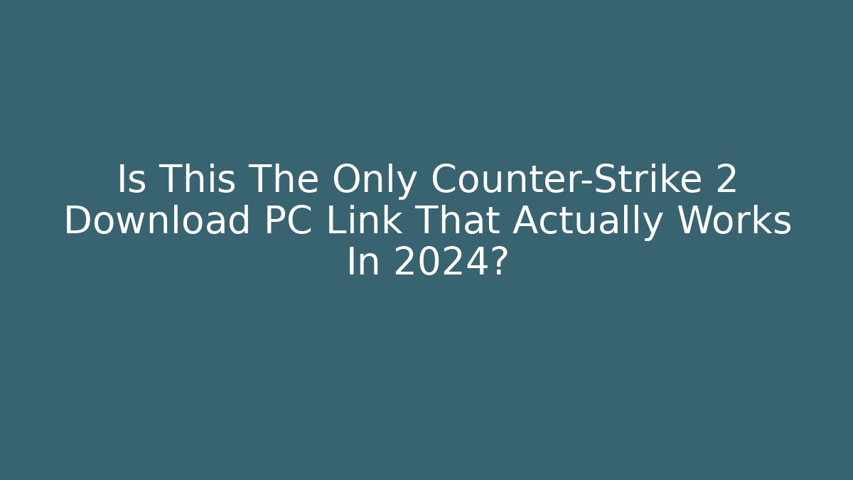 Is This The Only Counter-Strike 2 Download PC Link That Actually Works In 2024?