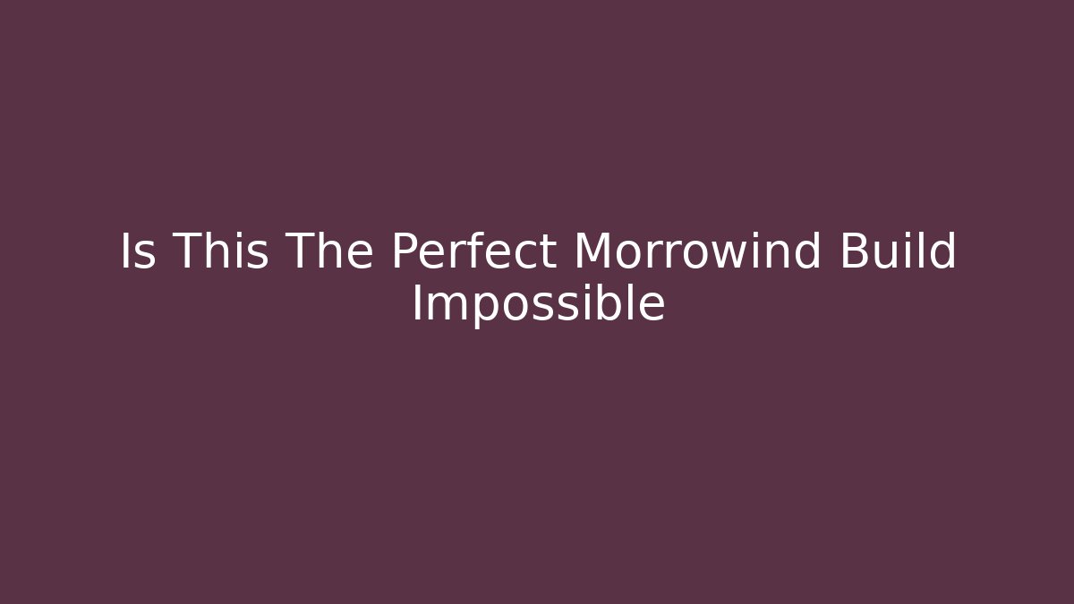 Is This The Perfect Morrowind Build Impossible - Boomer Naturals