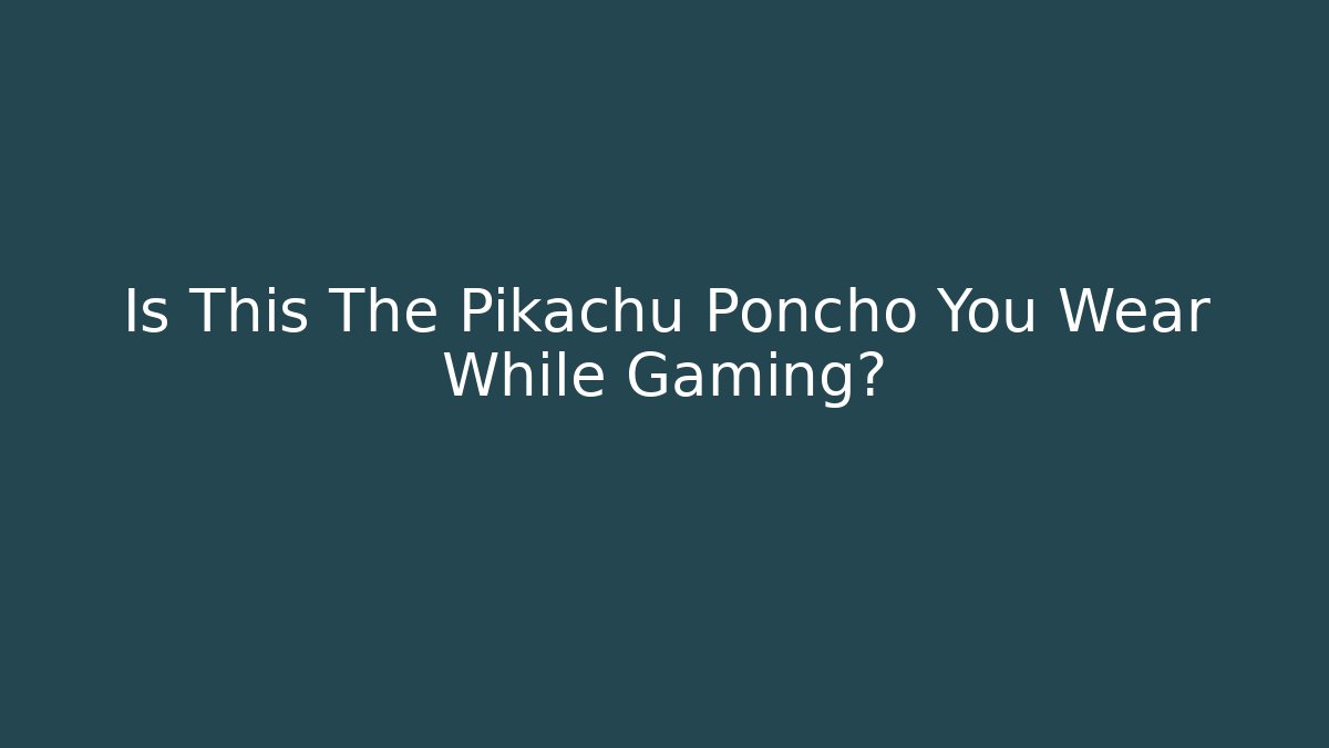 Is This The Pikachu Poncho You Wear While Gaming?