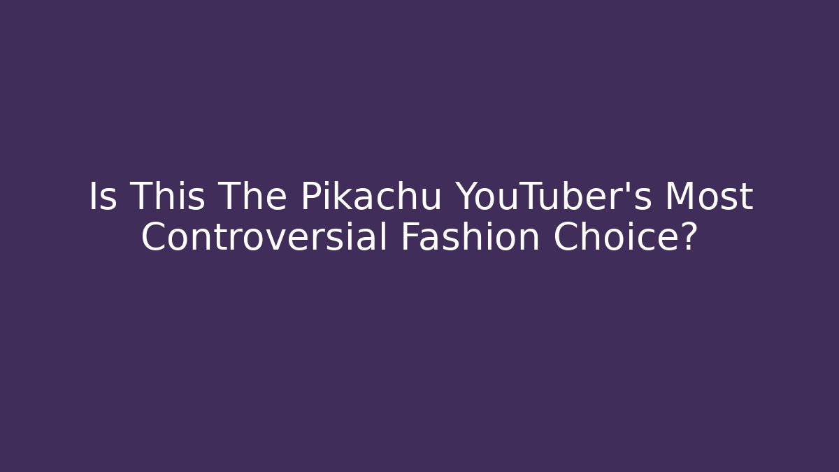 Is This The Pikachu YouTuber's Most Controversial Fashion Choice?