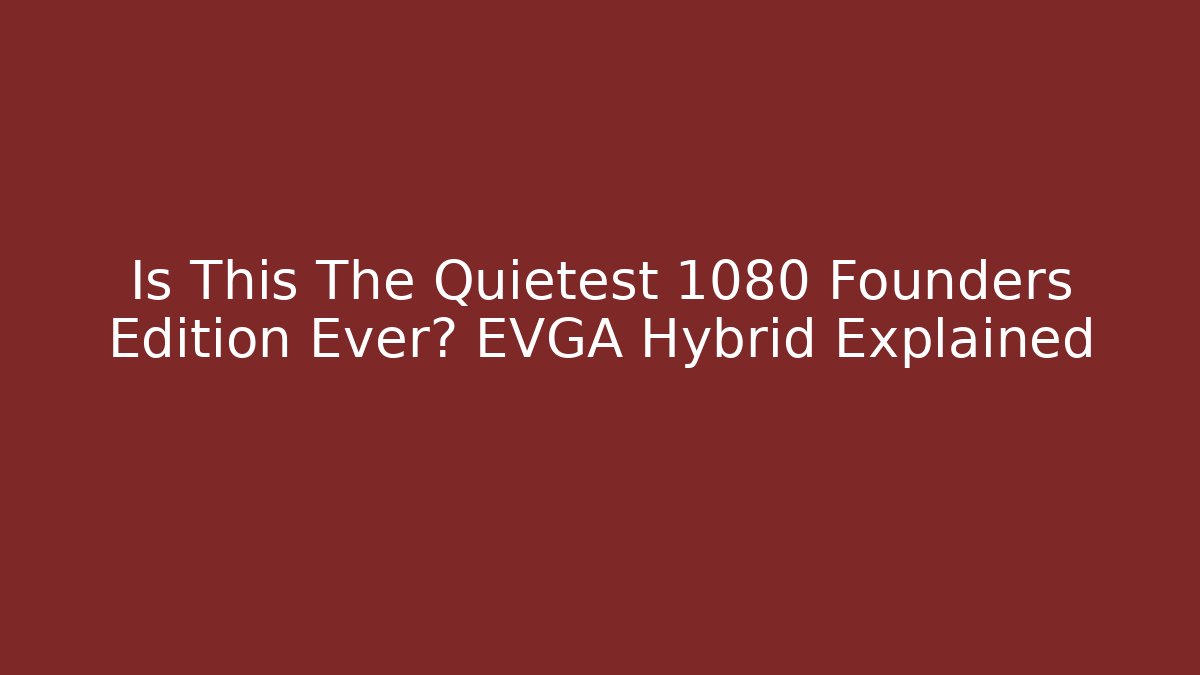 Is This The Quietest 1080 Founders Edition Ever? EVGA Hybrid Explained