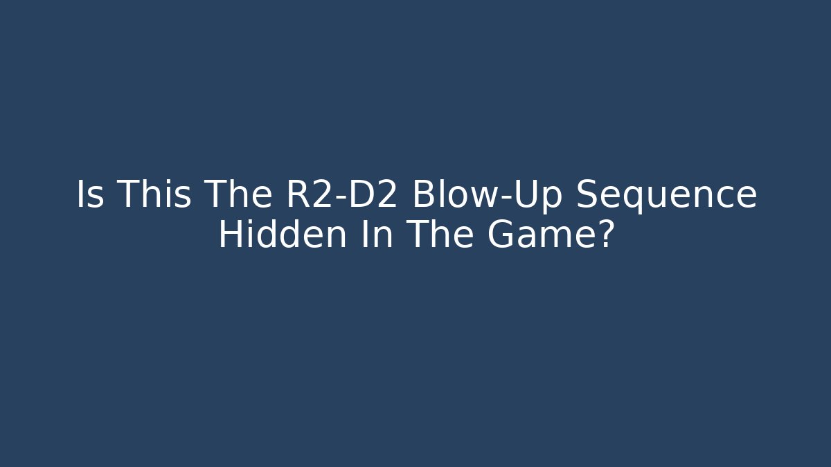 Is This The R2-D2 Blow-Up Sequence Hidden In The Game?