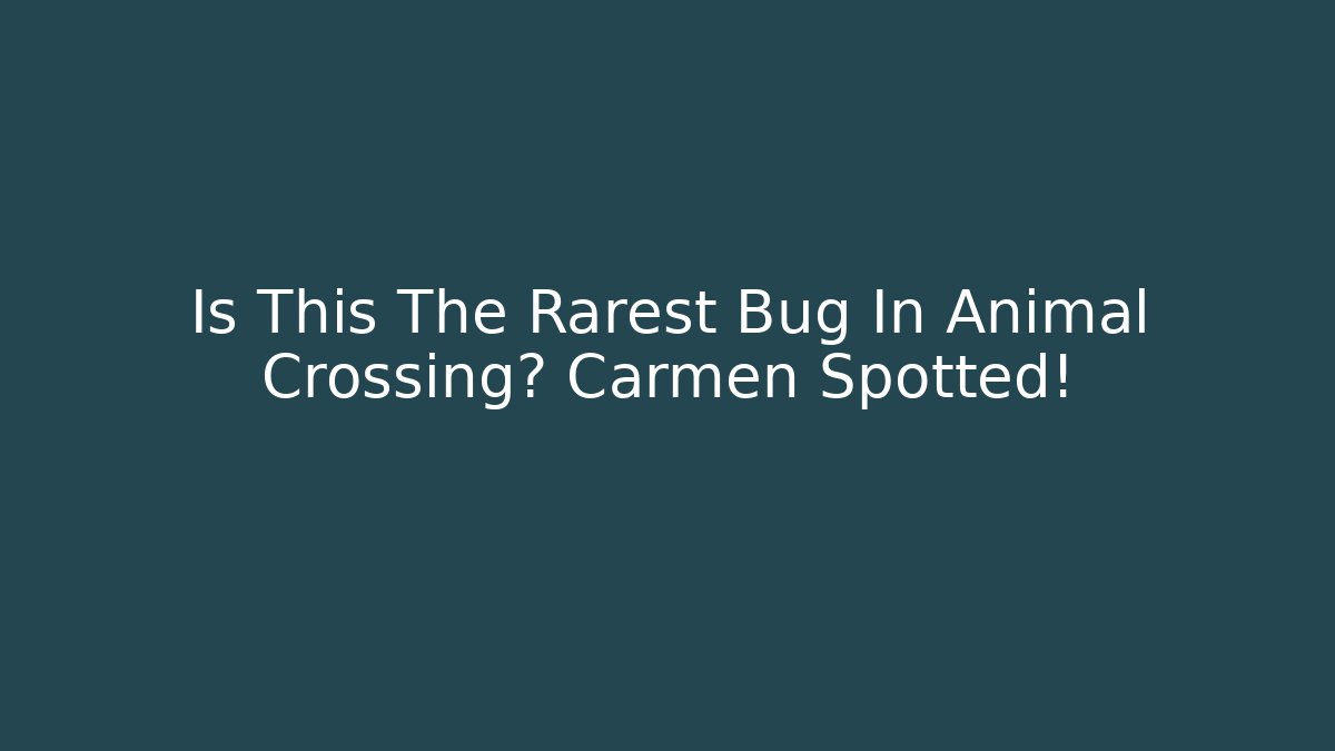 Is This The Rarest Bug In Animal Crossing? Carmen Spotted!