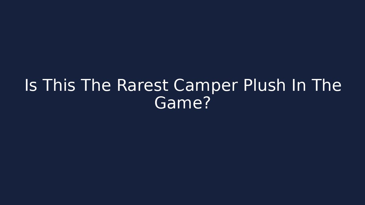 Is This The Rarest Camper Plush In The Game?