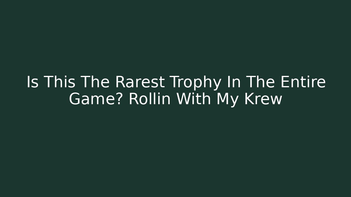 Is This The Rarest Trophy In The Entire Game? Rollin With My Krew