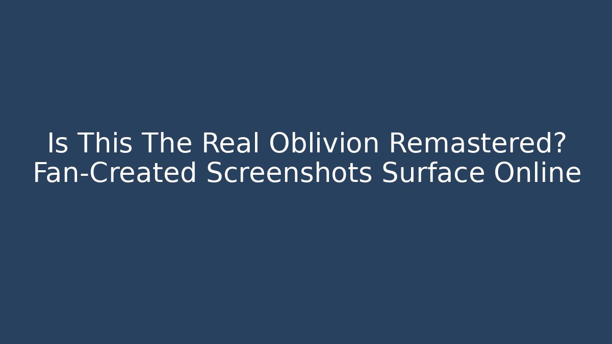 Is This The Real Oblivion Remastered? Fan-Created Screenshots Surface Online