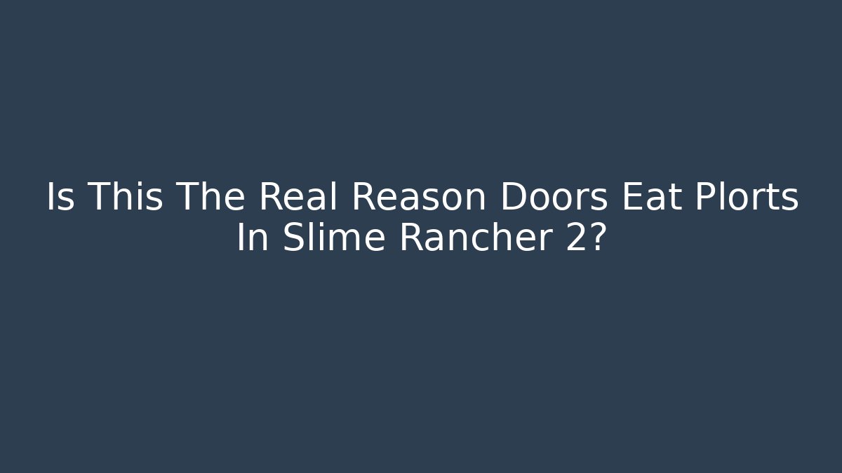 Is This The Real Reason Doors Eat Plorts In Slime Rancher 2?