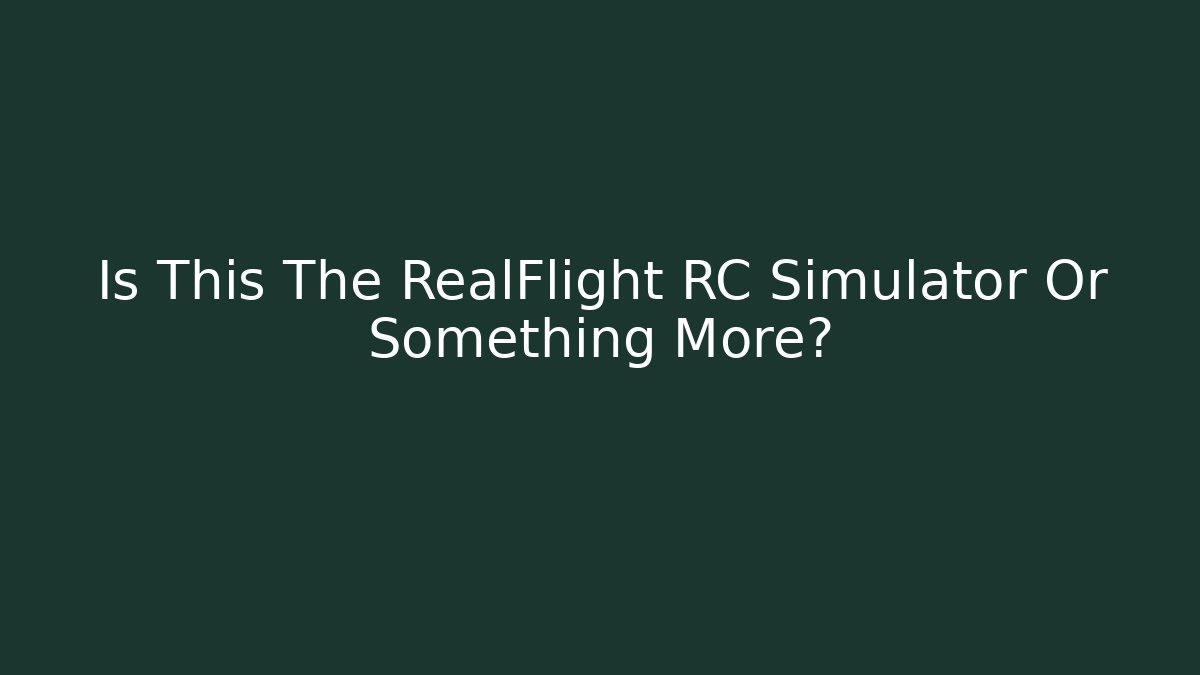 Is This The RealFlight RC Simulator Or Something More?