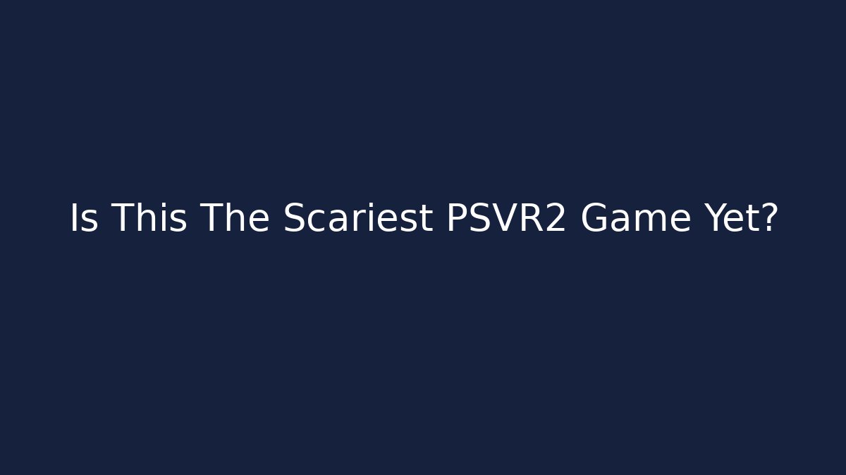 Is This The Scariest PSVR2 Game Yet?