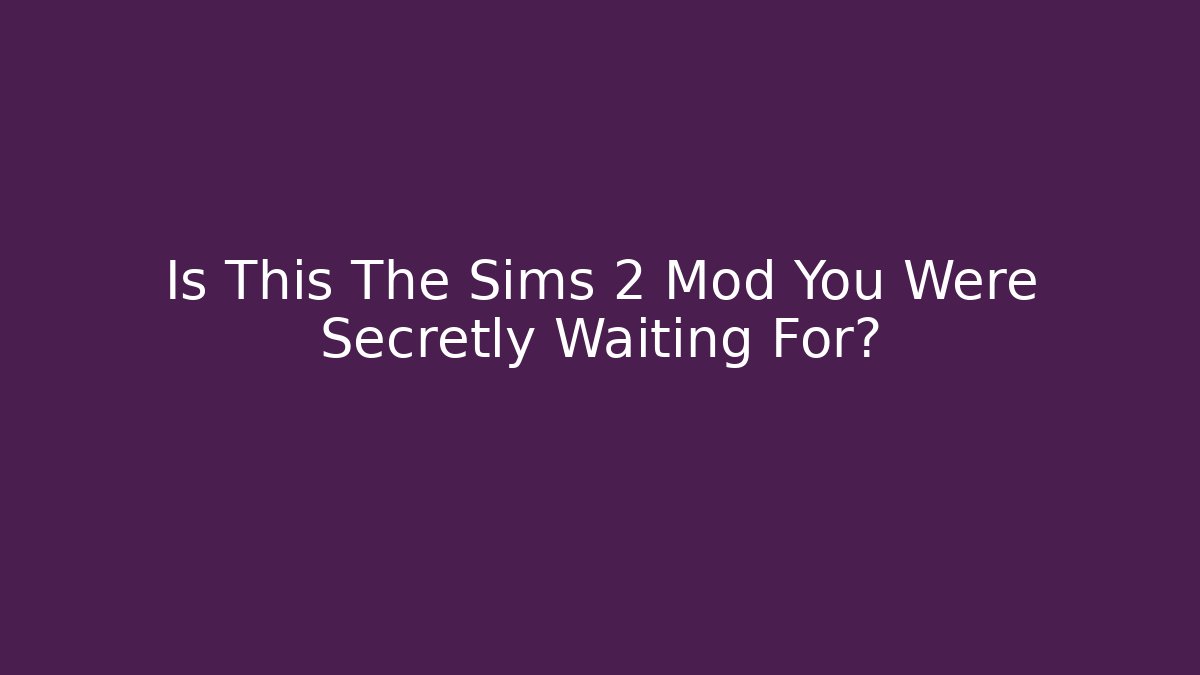 Is This The Sims 2 Mod You Were Secretly Waiting For?