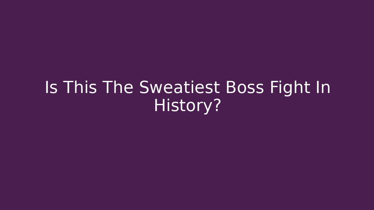Is This The Sweatiest Boss Fight In History?