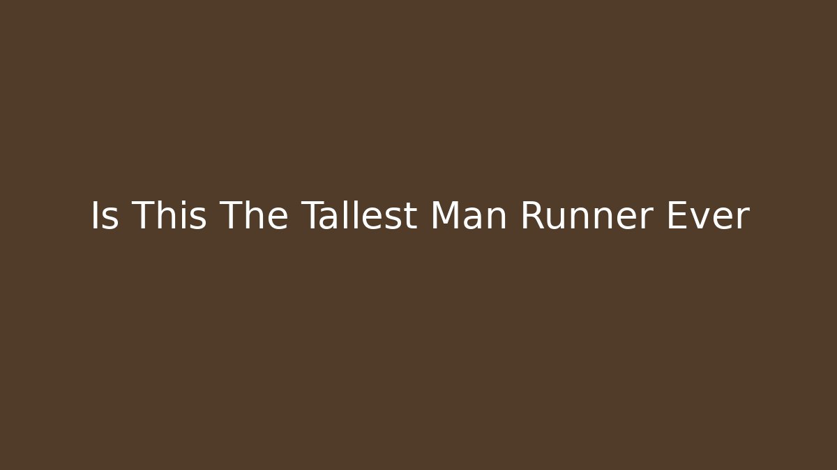 Is This The Tallest Man Runner Ever