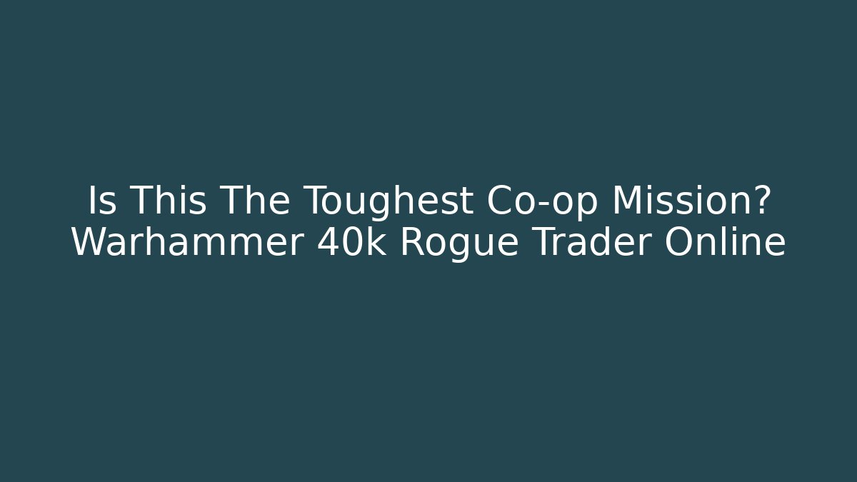 Is This The Toughest Co-op Mission? Warhammer 40k Rogue Trader Online