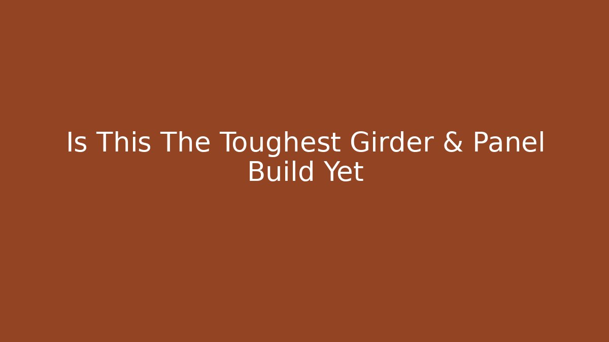 Is This The Toughest Girder & Panel Build Yet